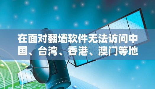 在面对翻墙软件无法访问中国、台湾、香港、澳门等地区的网站时，可以按照以下步骤进行处理
