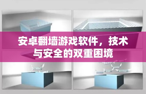 安卓翻墙游戏软件，技术与安全的双重困境