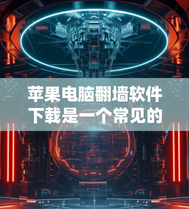 苹果电脑翻墙软件下载是一个常见的选项，但需要谨慎使用，确保符合苹果的系统和应用政策。以下是一些步骤和推荐