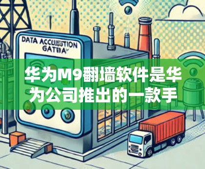 华为M9翻墙软件是华为公司推出的一款手机翻墙工具，旨在通过翻墙提升设备的兼容性和用户体验。以下是关于华为M9翻墙软件的详细信息