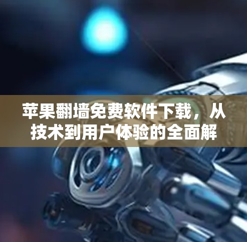 苹果翻墙免费软件下载，从技术到用户体验的全面解析