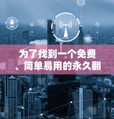 为了找到一个免费、简单易用的永久翻墙手机软件，考虑以下推荐