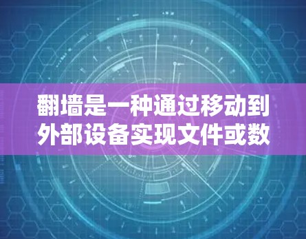 翻墙是一种通过移动到外部设备实现文件或数据访问的技术，通常用于访问其他服务器或存储空间。以下是一些可能的解决方案，涵盖了不同软件和工具