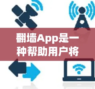 翻墙App是一种帮助用户将网内的内容下载到网外的服务器应用，通常用于观看或分享网内的视频、电影、音乐等资源。以下是一个详细的指南，帮助你选择和下载适合的翻墙App