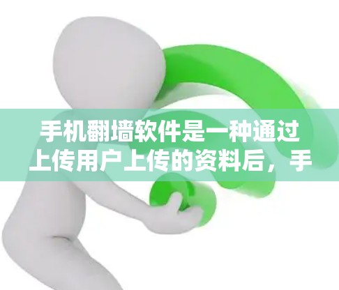 手机翻墙软件是一种通过上传用户上传的资料后,手机自动翻墙并下载这些资料的软件。以下是关于该软件的详细信息 手机翻墙软件是一种通过上传用户上传的资料后,手机自动翻墙并下载这些资料的软件。以下是关于该软件的详细信息