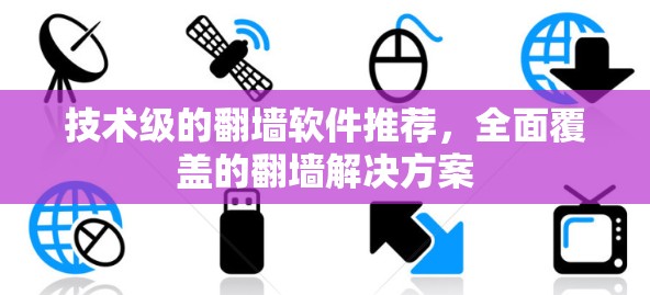技术级的翻墙软件推荐，全面覆盖的翻墙解决方案