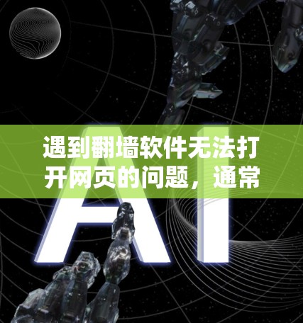 遇到翻墙软件无法打开网页的问题,通常可以从以下几个方面进行排查和解决 遇到翻墙软件无法打开网页的问题,通常可以从以下几个方面进行排查和解决