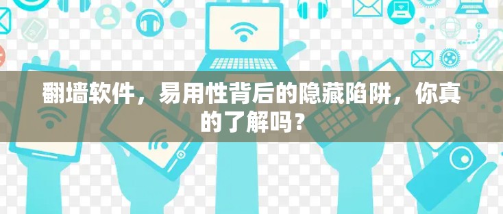 翻墙软件,易用性背后的隐藏陷阱,你真的了解吗? 翻墙软件,易用性背后的隐藏陷阱,你真的了解吗?