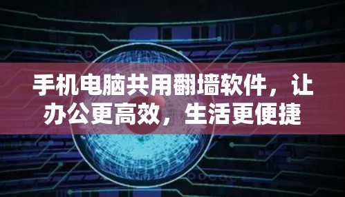 手机电脑共用翻墙软件，让办公更高效，生活更便捷