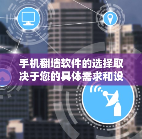 手机翻墙软件的选择取决于您的具体需求和设备情况。以下是一些推荐，供您参考