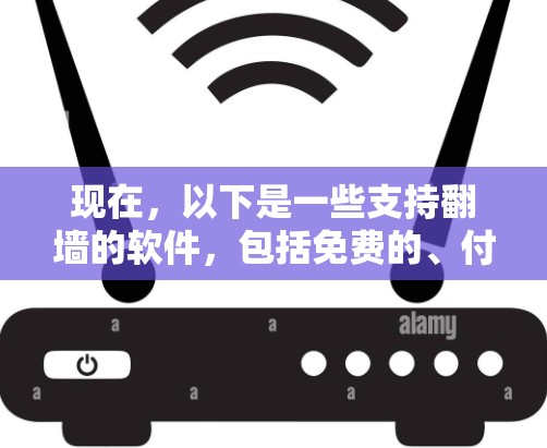 现在,以下是一些支持翻墙的软件,包括免费的、付费的和针对不同设备的选项,以及它们的特点和使用方法 现在,以下是一些支持翻墙的软件,包括免费的、付费的和针对不同设备的选项,以及它们的特点和使用方法