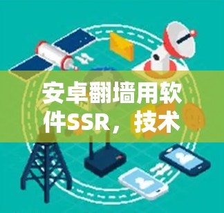 安卓翻墙用软件SSR,技术细节与应用挑战 安卓翻墙用软件SSR,技术细节与应用挑战