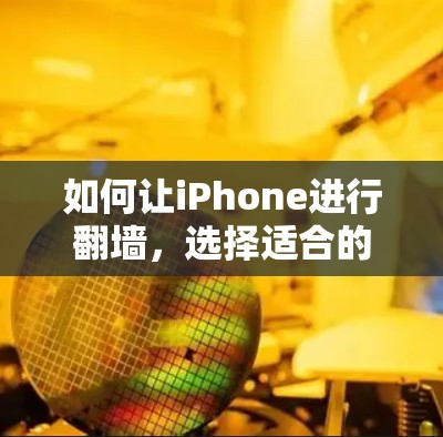 如何让iPhone进行翻墙,选择适合的工具和步骤指南 如何让iPhone进行翻墙,选择适合的工具和步骤指南