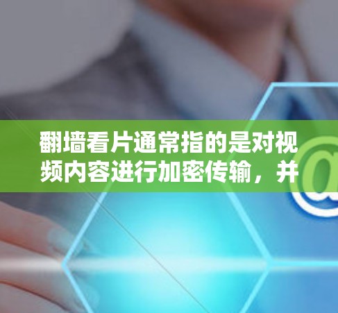 翻墙看片通常指的是对视频内容进行加密传输，并通过互联网进行查看或分发。以下是一些常见软件和工具，供您选择