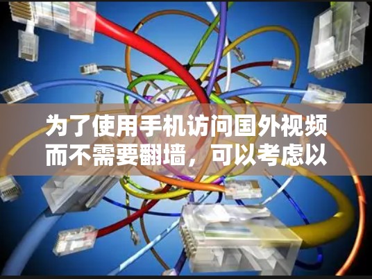 为了使用手机访问国外视频而不需要翻墙，可以考虑以下步骤