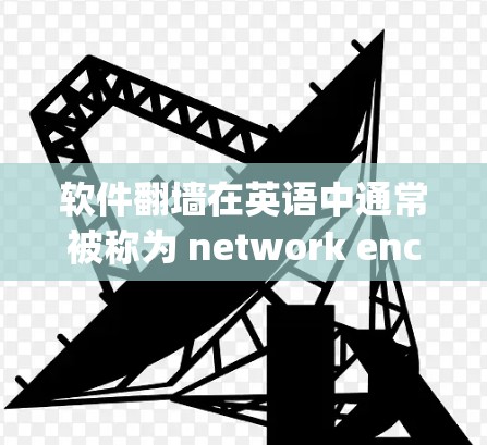 软件翻墙在英语中通常被称为 network encryption 或 data encryption。具体表达可能会有所不同,以下是一些可能的翻译 软件翻墙在英语中通常被称为 network encryption 或 data encryption。具体表达可能会有所不同,以下是一些可能的翻译