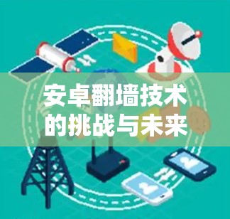 安卓翻墙技术的挑战与未来展望