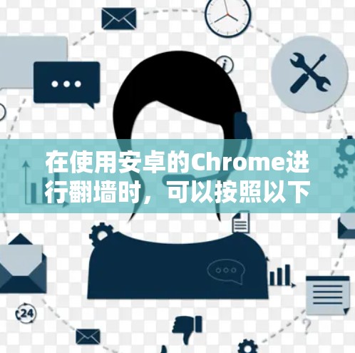 在使用安卓的Chrome进行翻墙时,可以按照以下步骤进行操作 在使用安卓的Chrome进行翻墙时,可以按照以下步骤进行操作