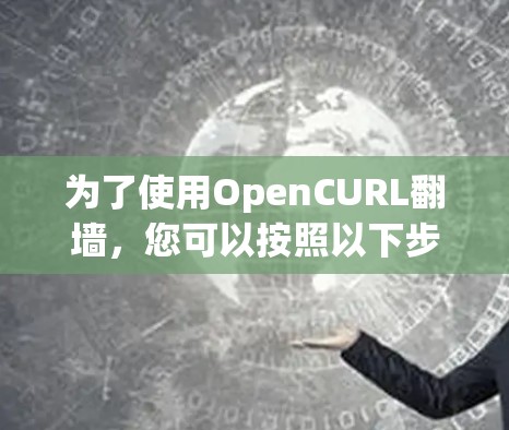 为了使用OpenCURL翻墙，您可以按照以下步骤进行