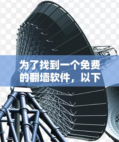 为了找到一个免费的翻墙软件，以下是一些详细的建议和步骤