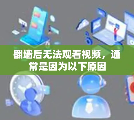 翻墙后无法观看视频，通常是因为以下原因