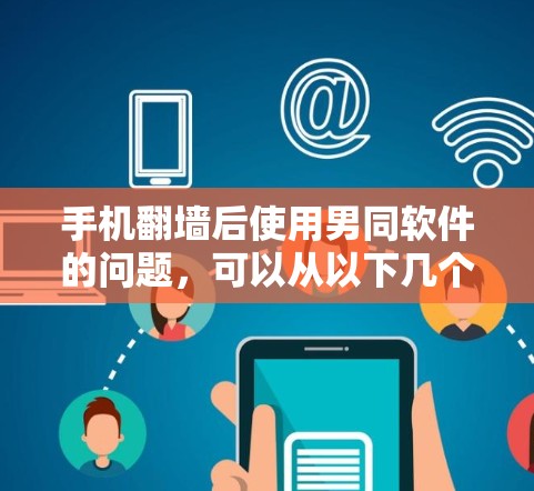 手机翻墙后使用男同软件的问题，可以从以下几个方面进行分析