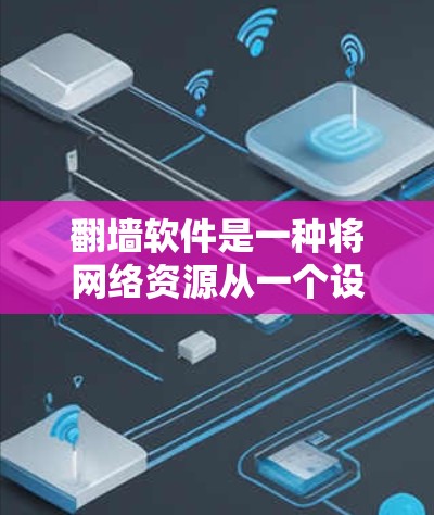 翻墙软件是一种将网络资源从一个设备（如手机、平板）转移到目标服务器或电脑的软件，以满足用户需要的访问权限。以下是一些常见的翻墙软件，以及它们的基本使用方法和注意事项