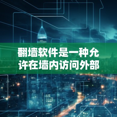 翻墙软件是一种允许在墙内访问外部服务器的工具，旨在简化网络访问。以下是使用翻墙软件的步骤和注意事项