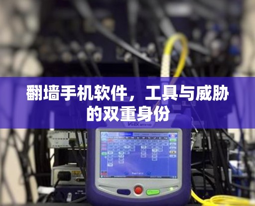 翻墙手机软件，工具与威胁的双重身份