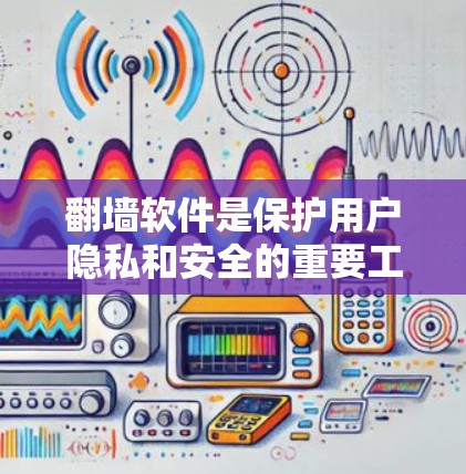 翻墙软件是保护用户隐私和安全的重要工具，特别是在互联网受限的环境中。以下是目前还能用的翻墙软件及其使用建议