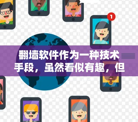 翻墙软件作为一种技术手段,虽然看似有趣,但也涉及了许多潜在的挑战和风险。以下是对其用处的详细分析 翻墙软件作为一种技术手段,虽然看似有趣,但也涉及了许多潜在的挑战和风险。以下是对其用处的详细分析