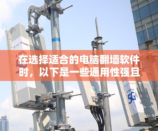 在选择适合的电脑翻墙软件时，以下是一些通用性强且功能全面的推荐，适合多种设备和使用场景