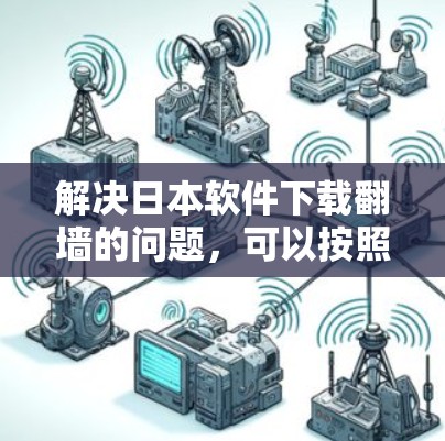 解决日本软件下载翻墙的问题，可以按照以下步骤进行