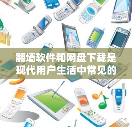 翻墙软件和网盘下载是现代用户生活中常见的工具,但需要谨慎使用,以确保安全性和合规性。以下是一些关于翻墙软件和网盘下载的实用信息和建议 翻墙软件和网盘下载是现代用户生活中常见的工具,但需要谨慎使用,以确保安全性和合规性。以下是一些关于翻墙软件和网盘下载的实用信息和建议