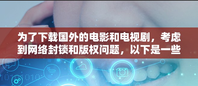 为了下载国外的电影和电视剧,考虑到网络封锁和版权问题,以下是一些推荐的软件,并进行详细的比较和选择 为了下载国外的电影和电视剧,考虑到网络封锁和版权问题,以下是一些推荐的软件,并进行详细的比较和选择