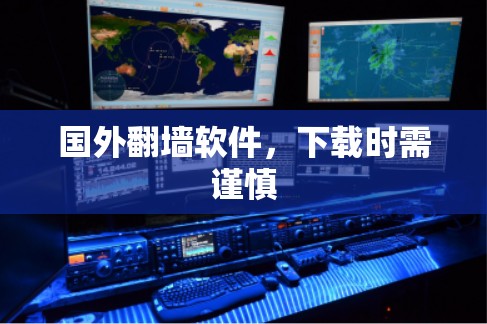 国外翻墙软件,下载时需谨慎 国外翻墙软件,下载时需谨慎