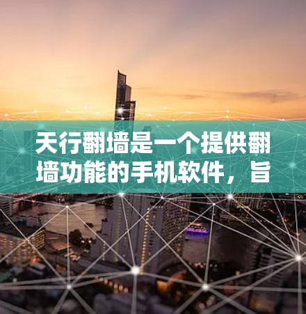 天行翻墙是一个提供翻墙功能的手机软件,旨在帮助用户从国内网络访问国外网络或反之。以下是关于该软件的详细分析 天行翻墙是一个提供翻墙功能的手机软件,旨在帮助用户从国内网络访问国外网络或反之。以下是关于该软件的详细分析