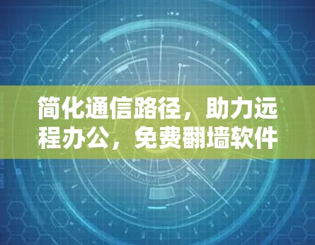简化通信路径，助力远程办公，免费翻墙软件如何为您的网络带来便利