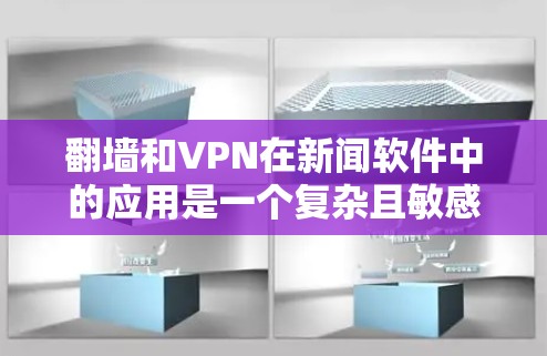 翻墙和VPN在新闻软件中的应用是一个复杂且敏感的话题，涉及到网络安全、数据加密和隐私保护等多个方面。以下是对该问题的详细分析和总结