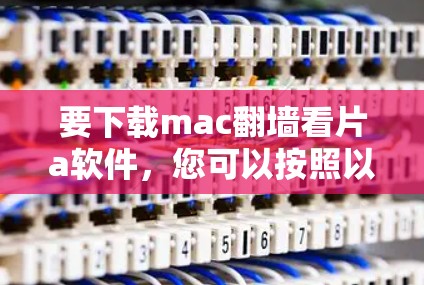 要下载mac翻墙看片a软件,您可以按照以下步骤操作 要下载mac翻墙看片a软件,您可以按照以下步骤操作