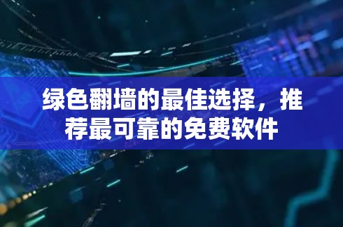 绿色翻墙的最佳选择，推荐最可靠的免费软件
