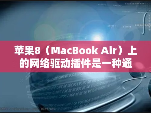 苹果8(MacBook Air)上的网络驱动插件是一种通过网络连接来访问苹果应用程序或文档的工具。以下是一些广泛使用的网络驱动插件及其使用方法 苹果8(MacBook Air)上的网络驱动插件是一种通过网络连接来访问苹果应用程序或文档的工具。以下是一些广泛使用的网络驱动插件及其使用方法