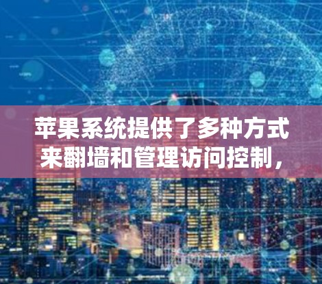苹果系统提供了多种方式来翻墙和管理访问控制，以下是详细的步骤指南