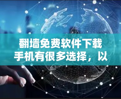 翻墙免费软件下载手机有很多选择，以下是几个常用的推荐