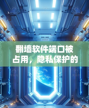 翻墙软件端口被占用，隐私保护的挑战与应对策略