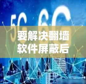 要解决翻墙软件屏蔽后无法访问网页的问题，可以按照以下步骤操作