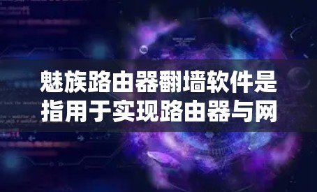 魅族路由器翻墙软件是指用于实现路由器与网络接口(如网线、路由器端口等)之间数据传输的工具。这些软件通常通过协议转换(如MPCWON)来实现网络接口间的互连。以下是一些常见的魅族翻墙软件及其特点 魅族路由器翻墙软件是指用于实现路由器与网络接口(如网线、路由器端口等)之间数据传输的工具。这些软件通常通过协议转换(如MPCWON)来实现网络接口间的互连。以下是一些常见的魅族翻墙软件及其特点