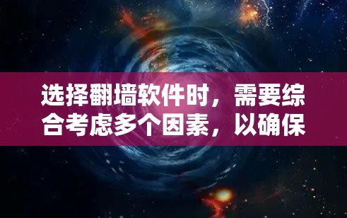 选择翻墙软件时，需要综合考虑多个因素，以确保使用体验和安全性。以下是对各关键点的总结
