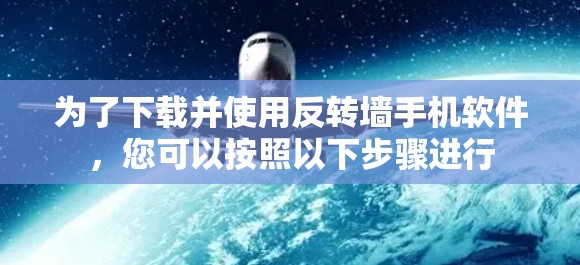 为了下载并使用反转墙手机软件，您可以按照以下步骤进行
