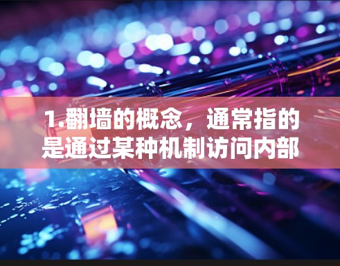1.翻墙的概念,通常指的是通过某种机制访问内部服务器或资源,而互联网本身没有墙壁。然而,翻墙通常涉及网络层协议和设备访问权限 1.翻墙的概念,通常指的是通过某种机制访问内部服务器或资源,而互联网本身没有墙壁。然而,翻墙通常涉及网络层协议和设备访问权限
